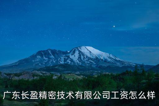東莞茶山長盈招聘，廣東長盈精密技術(shù)有限公司工資怎么樣