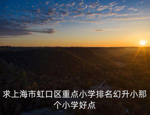 求上海市虹口區重點小學排名幻升小那個小學好點