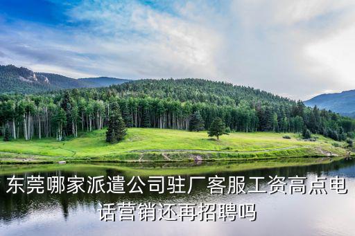 東莞哪家派遣公司駐廠客服工資高點電話營銷還再招聘嗎