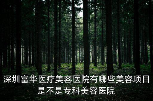 深圳富華醫療美容醫院有哪些美容項目是不是專科美容醫院