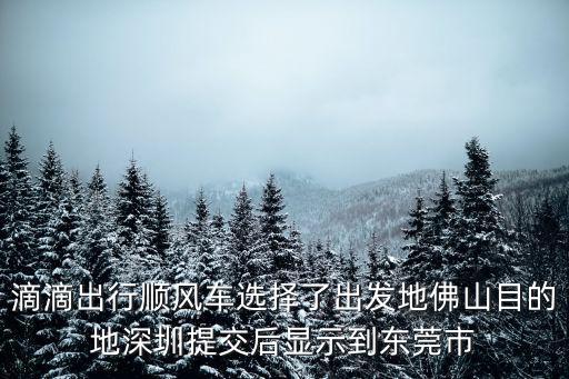 滴滴出行順風(fēng)車選擇了出發(fā)地佛山目的地深圳提交后顯示到東莞市