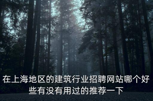 在上海地區(qū)的建筑行業(yè)招聘網(wǎng)站哪個好些有沒有用過的推薦一下