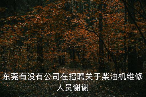 東莞有沒(méi)有公司在招聘關(guān)于柴油機(jī)維修人員謝謝