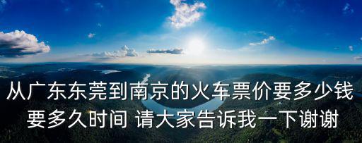 從廣東東莞到南京的火車票價要多少錢 要多久時間 請大家告訴我一下謝謝