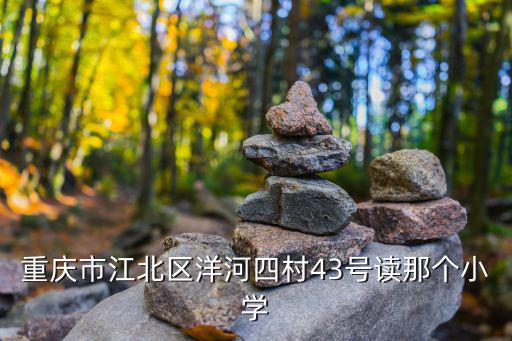 重慶市江北區洋河四村43號讀那個小學