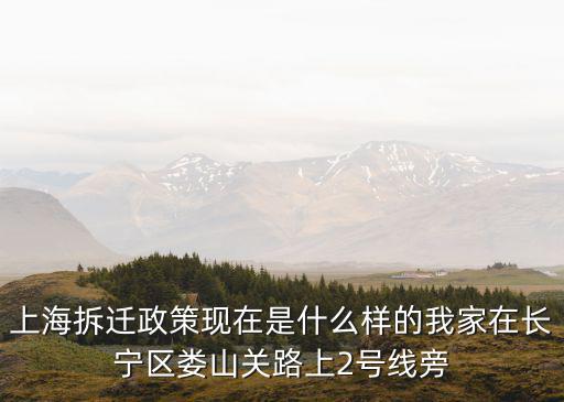上海拆遷政策現(xiàn)在是什么樣的我家在長寧區(qū)婁山關路上2號線旁