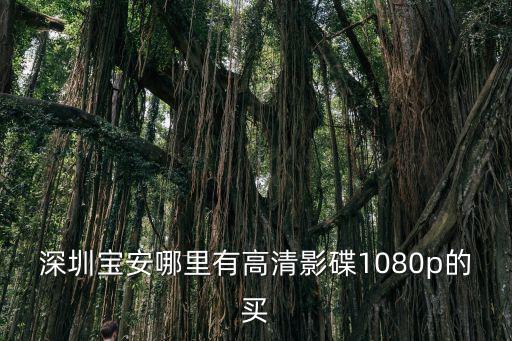 深圳寶安哪里有高清影碟1080p的買