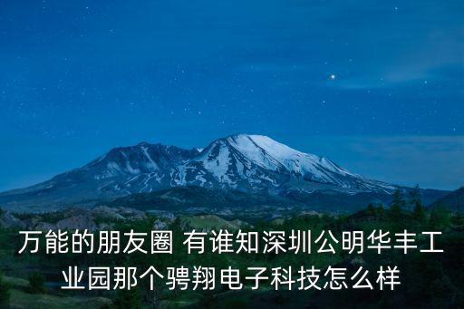 深圳公明東坑村華豐科技園，萬能的朋友圈 有誰知深圳公明華豐工業園那個騁翔電子科技怎么樣