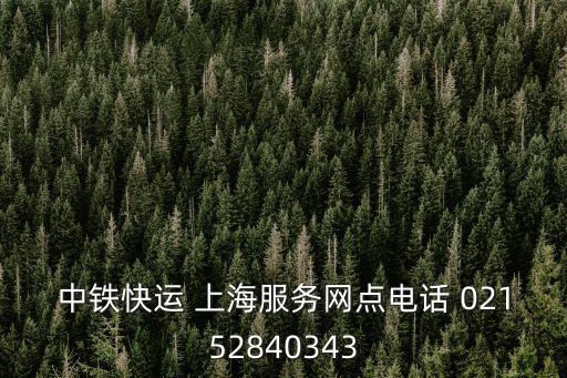 中鐵快運 上海服務(wù)網(wǎng)點電話 02152840343