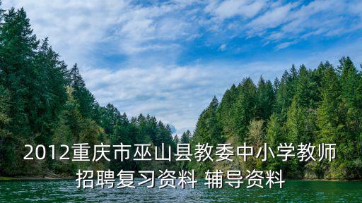 重慶市巫山縣教委官網，2012重慶市巫山縣教委中小學教師招聘復習資料 輔導資料