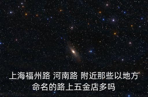 上海福州路 河南路 附近那些以地方命名的路上五金店多嗎