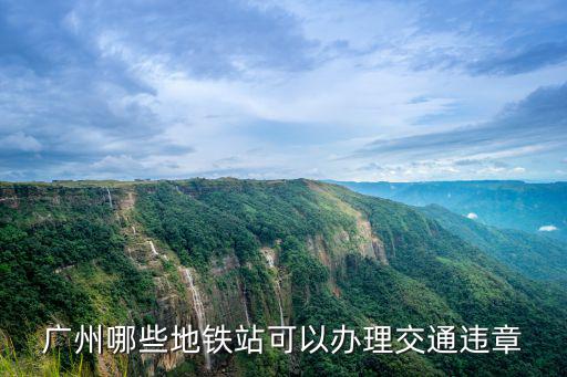 廣州哪些地鐵站可以辦理交通違章