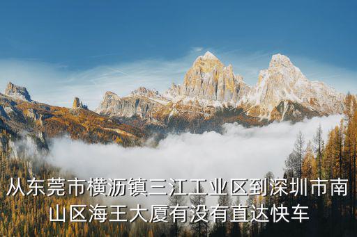 從東莞市橫瀝鎮三江工業區到深圳市南山區海王大廈有沒有直達快車