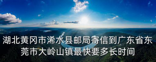 湖北黃岡市浠水縣郵局寄信到廣東省東莞市大嶺山鎮(zhèn)最快要多長(zhǎng)時(shí)間
