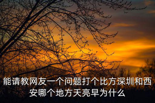 能請教網友一個問題打個比方深圳和西安哪個地方天亮早為什么