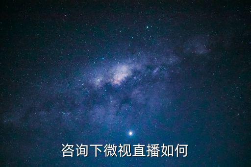 咨詢下微視直播如何