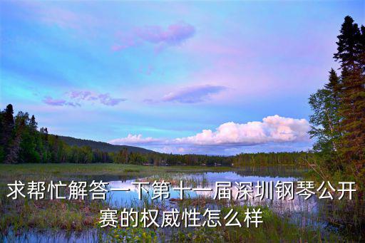 求幫忙解答一下第十一屆深圳鋼琴公開賽的權威性怎么樣