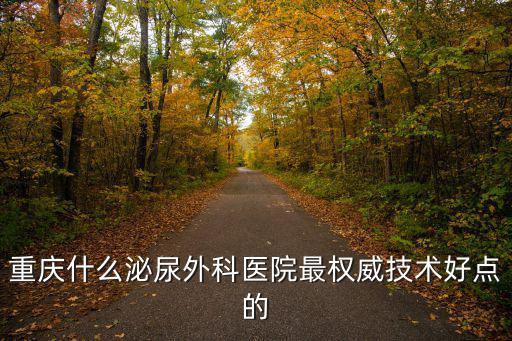 重慶什么泌尿外科醫(yī)院最權(quán)威技術(shù)好點的