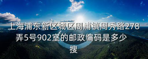 上海浦東新區(qū)城區(qū)周浦鎮(zhèn)周秀路278弄5號902室的郵政編碼是多少  搜