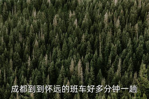 成都市區到邛崍懷遠有班車嗎，邛崍走懷遠怎么趕車