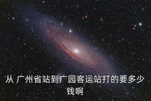 從 廣州省站到廣園客運站打的要多少錢啊