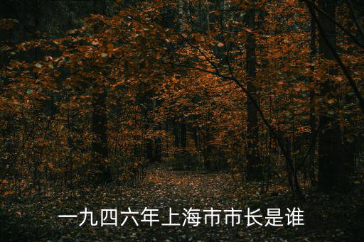 國民黨上海市最后的市長，一九四六年上海市市長是誰