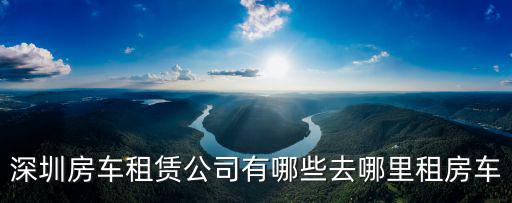 房車租賃網 深圳，深圳哪里可以租房車
