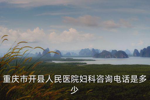重慶市開縣人民醫(yī)院婦科咨詢電話是多少