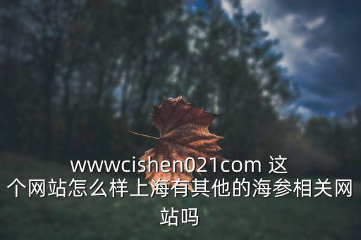 wwwcishen021com 這個(gè)網(wǎng)站怎么樣上海有其他的海參相關(guān)網(wǎng)站嗎