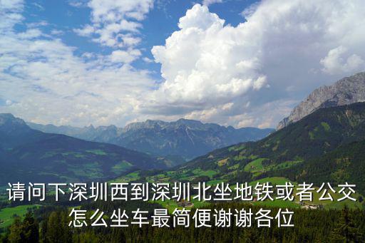 請問下深圳西到深圳北坐地鐵或者公交怎么坐車最簡便謝謝各位
