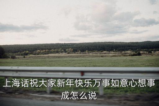 上海話祝大家新年快樂萬事如意心想事成怎么說
