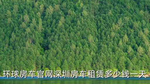 環(huán)球房車官網(wǎng)深圳房車租賃多少錢一天