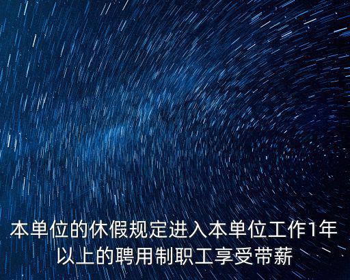 本單位的休假規定進入本單位工作1年以上的聘用制職工享受帶薪