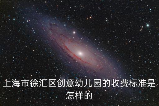 上海市徐匯區(qū)創(chuàng)意幼兒園的收費標準是怎樣的