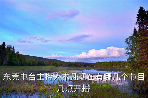 東莞電臺主持人木凡現在有哪幾個節目幾點開播