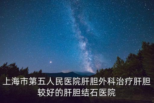 上海市第五人民醫(yī)院肝膽外科治療肝膽較好的肝膽結(jié)石醫(yī)院