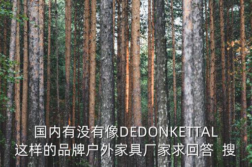 國(guó)內(nèi)有沒(méi)有像DEDONKETTAL這樣的品牌戶外家具廠家求回答  搜