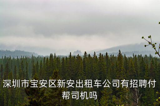 深圳市寶安區(qū)新安出租車公司有招聘付幫司機(jī)嗎