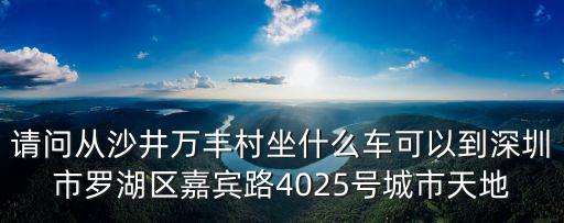 請問從沙井萬豐村坐什么車可以到深圳市羅湖區嘉賓路4025號城市天地