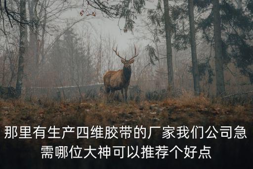 那里有生產四維膠帶的廠家我們公司急需哪位大神可以推薦個好點