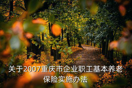 關于2007重慶市企業職工基本養老保險實施辦法