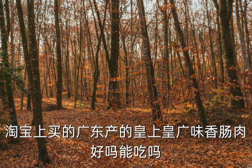 淘寶上買的廣東產的皇上皇廣味香腸肉好嗎能吃嗎