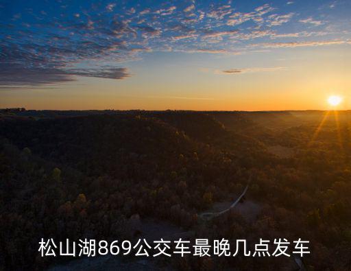 松山湖869公交車最晚幾點發車
