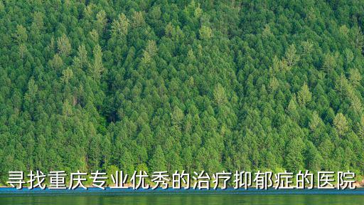 尋找重慶專業優秀的治療抑郁癥的醫院
