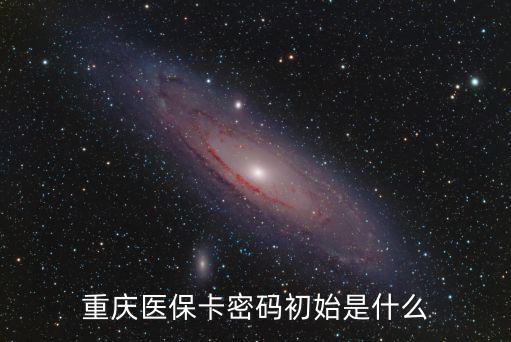 重慶醫(yī)保卡密碼初始是什么