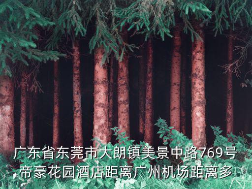 廣東省東莞市大朗鎮(zhèn)美景中路769號帝豪花園酒店距離廣州機場距離多
