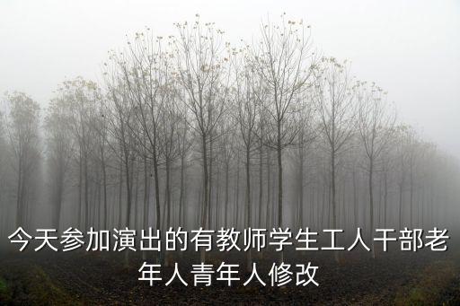 今天參加演出的有教師學(xué)生工人干部老年人青年人修改