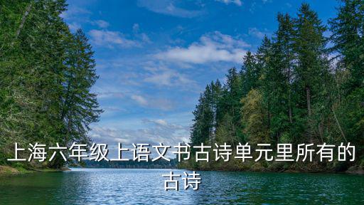 上海六年級(jí)上語(yǔ)文書古詩(shī)單元里所有的古詩(shī)