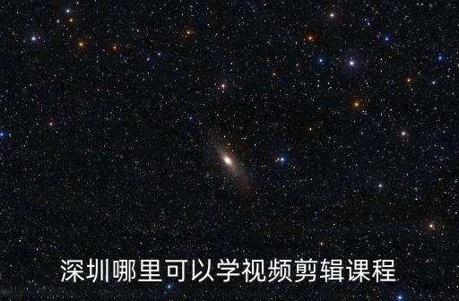 深圳哪里可以學視頻剪輯課程