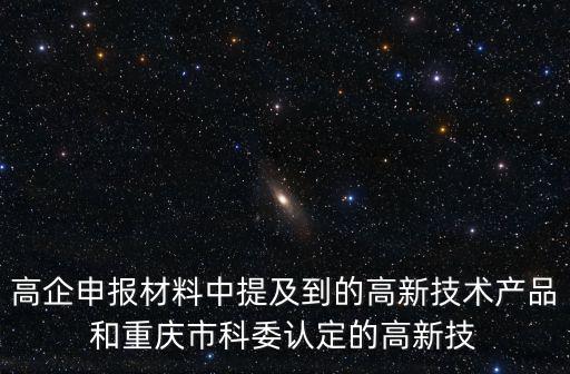 高企申報材料中提及到的高新技術產品和重慶市科委認定的高新技